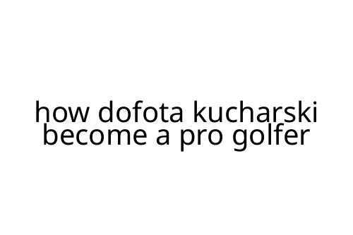 how dofota kucharski become a pro golfer
