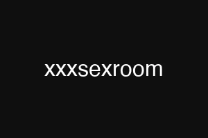 xxxsexroom