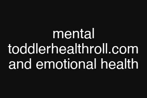 mental toddlerhealthroll.com and emotional health