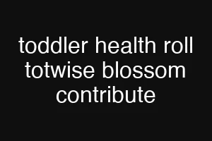 toddler health roll totwise blossom contribute