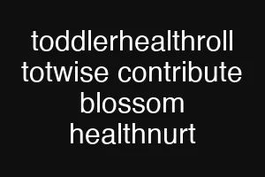 toddlerhealthroll totwise contribute blossom healthnurt